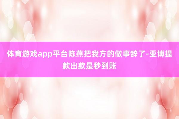 体育游戏app平台陈燕把我方的做事辞了-亚博提款出款是秒到账