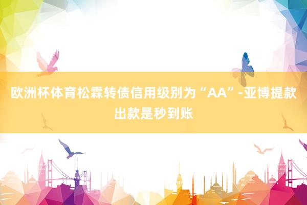 欧洲杯体育松霖转债信用级别为“AA”-亚博提款出款是秒到账