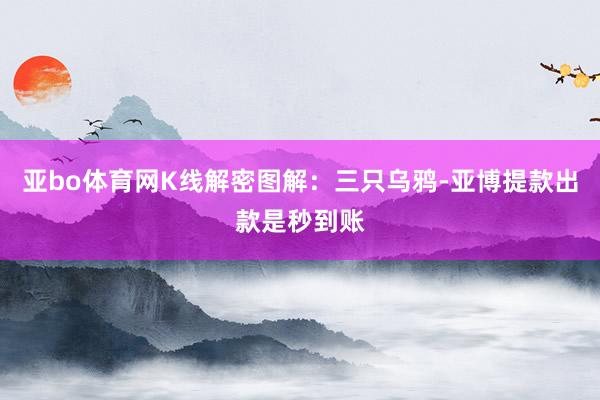 亚bo体育网K线解密图解：三只乌鸦-亚博提款出款是秒到账