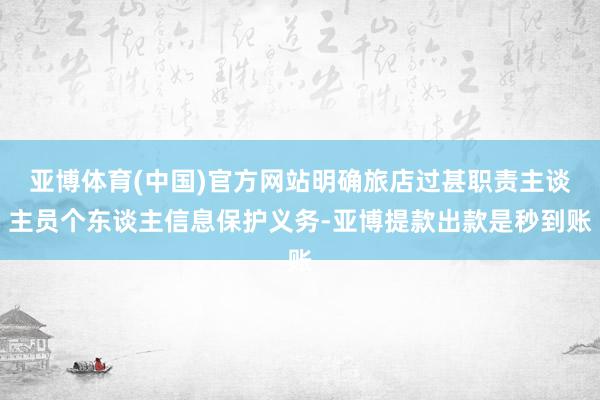亚博体育(中国)官方网站明确旅店过甚职责主谈主员个东谈主信息保护义务-亚博提款出款是秒到账