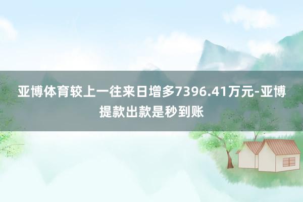 亚博体育较上一往来日增多7396.41万元-亚博提款出款是秒到账