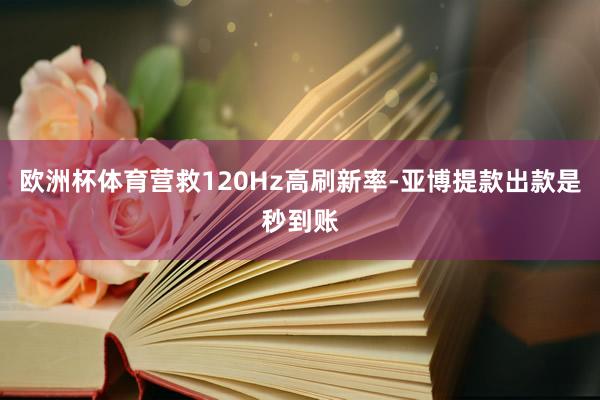 欧洲杯体育营救120Hz高刷新率-亚博提款出款是秒到账