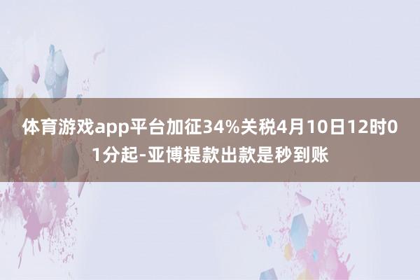 体育游戏app平台加征34%关税4月10日12时01分起-亚博提款出款是秒到账