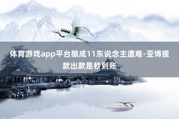 体育游戏app平台酿成11东说念主遭难-亚博提款出款是秒到账