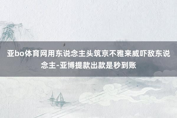 亚bo体育网用东说念主头筑京不雅来威吓敌东说念主-亚博提款出款是秒到账