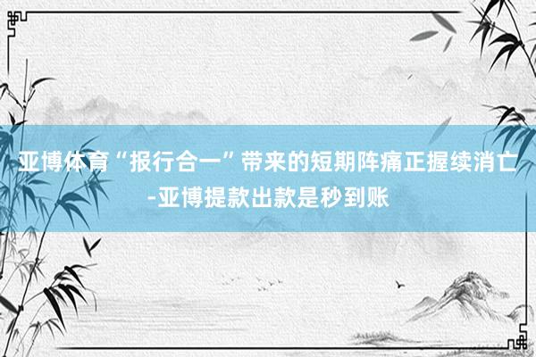 亚博体育“报行合一”带来的短期阵痛正握续消亡-亚博提款出款是秒到账