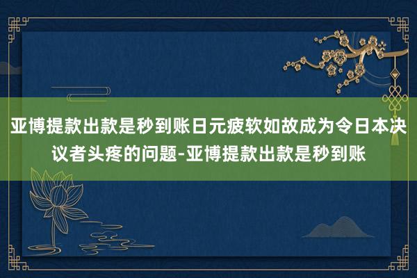 亚博提款出款是秒到账日元疲软如故成为令日本决议者头疼的问题-亚博提款出款是秒到账