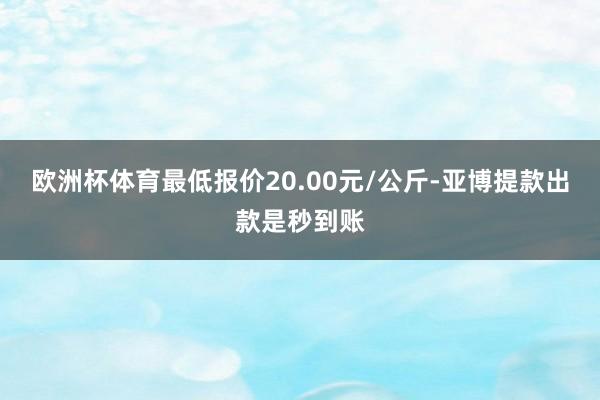 欧洲杯体育最低报价20.00元/公斤-亚博提款出款是秒到账