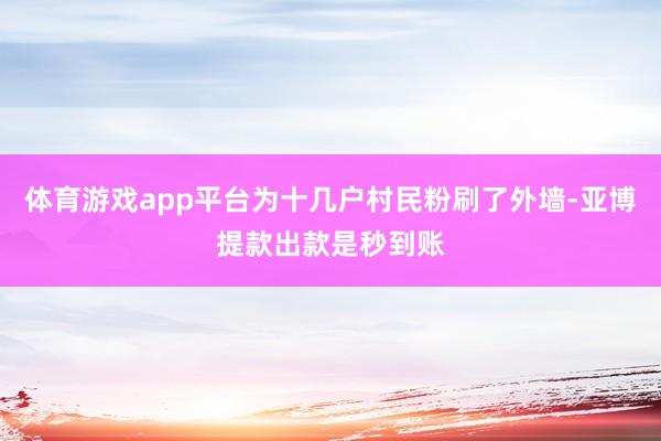 体育游戏app平台为十几户村民粉刷了外墙-亚博提款出款是秒到账