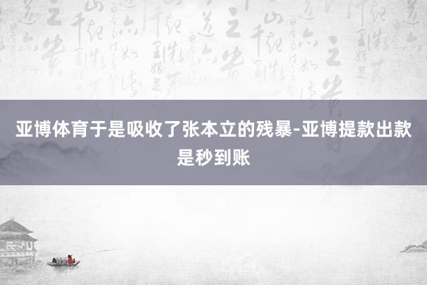 亚博体育于是吸收了张本立的残暴-亚博提款出款是秒到账