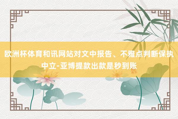 欧洲杯体育和讯网站对文中报告、不雅点判断保执中立-亚博提款出款是秒到账