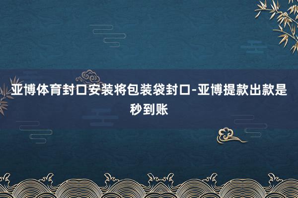 亚博体育封口安装将包装袋封口-亚博提款出款是秒到账