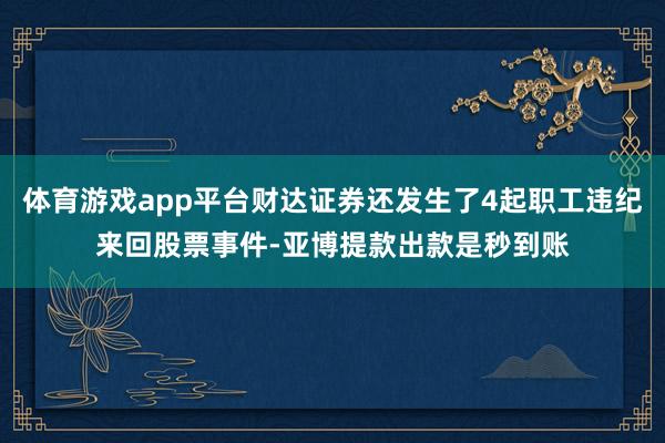 体育游戏app平台财达证券还发生了4起职工违纪来回股票事件-亚博提款出款是秒到账