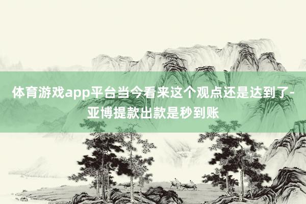 体育游戏app平台当今看来这个观点还是达到了-亚博提款出款是秒到账
