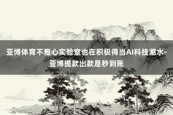 亚博体育不雅心实验室也在积极得当AI科技潮水-亚博提款出款是秒到账