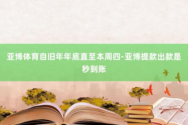 亚博体育自旧年年底直至本周四-亚博提款出款是秒到账