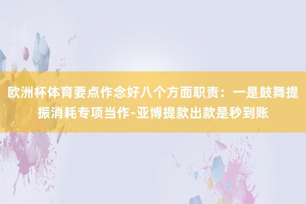 欧洲杯体育要点作念好八个方面职责：一是鼓舞提振消耗专项当作-亚博提款出款是秒到账