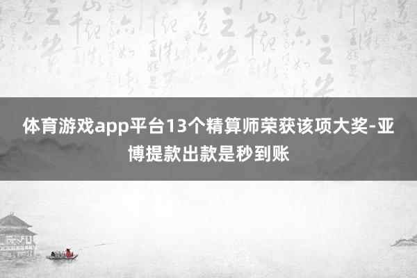 体育游戏app平台13个精算师荣获该项大奖-亚博提款出款是秒到账