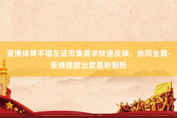 亚博体育不错左证市集需求快速反映、协同坐蓐-亚博提款出款是秒到账