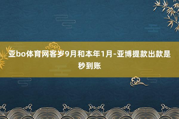亚bo体育网　　客岁9月和本年1月-亚博提款出款是秒到账