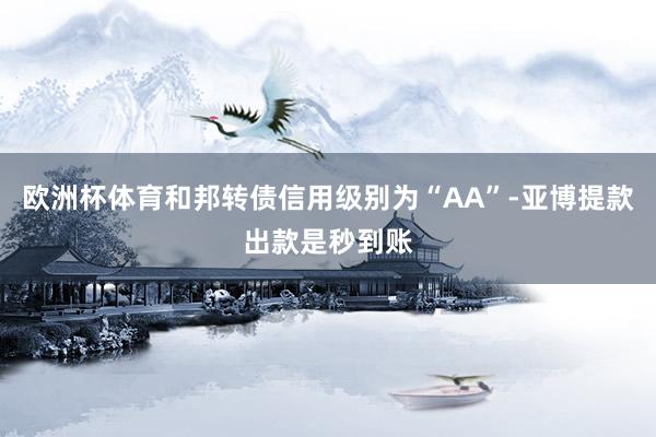 欧洲杯体育和邦转债信用级别为“AA”-亚博提款出款是秒到账