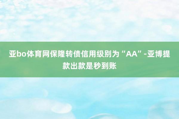 亚bo体育网保隆转债信用级别为“AA”-亚博提款出款是秒到账