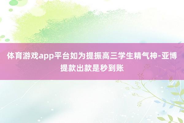 体育游戏app平台如为提振高三学生精气神-亚博提款出款是秒到账