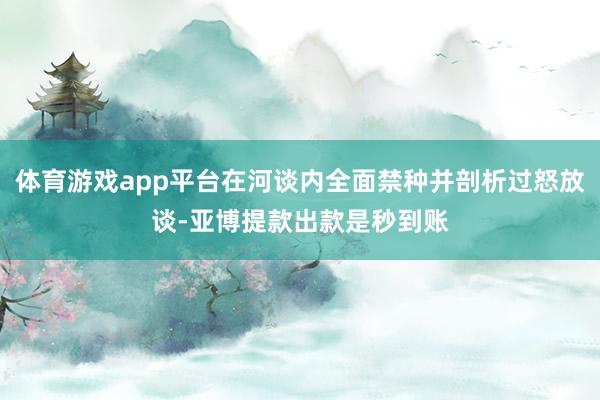体育游戏app平台在河谈内全面禁种并剖析过怒放谈-亚博提款出款是秒到账