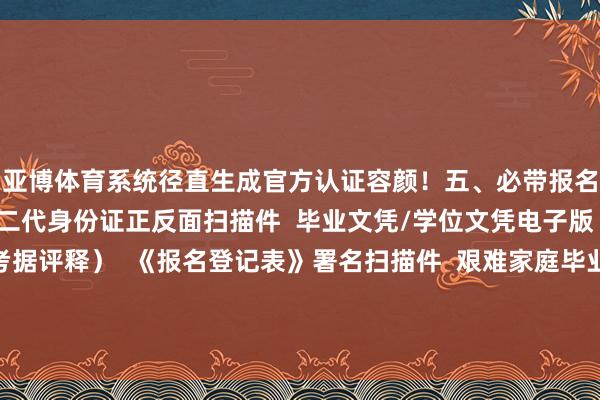 亚博体育系统径直生成官方认证容颜！五、必带报名材料清单  灵验期内的二代身份证正反面扫描件  毕业文凭/学位文凭电子版（应届生提供学籍考据评释）  《报名登记表》署名扫描件  艰难家庭毕业生需提供低保讲明 提议提前准备2套不同底色证件照备用 发布于：上海市-亚博提款出款是秒到账