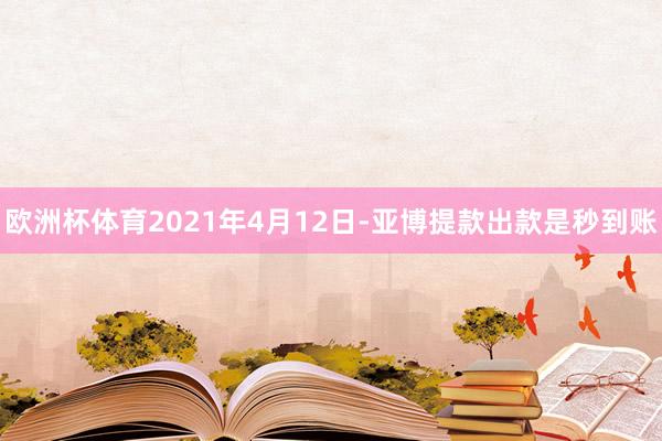 欧洲杯体育2021年4月12日-亚博提款出款是秒到账