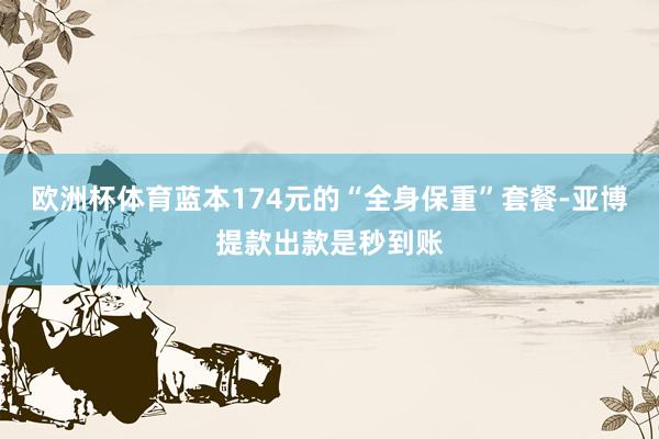 欧洲杯体育蓝本174元的“全身保重”套餐-亚博提款出款是秒到账