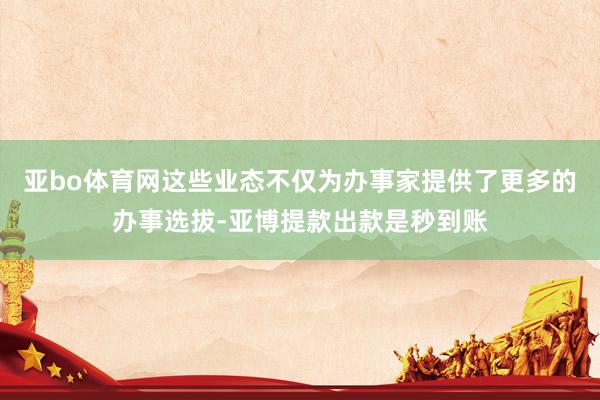 亚bo体育网这些业态不仅为办事家提供了更多的办事选拔-亚博提款出款是秒到账