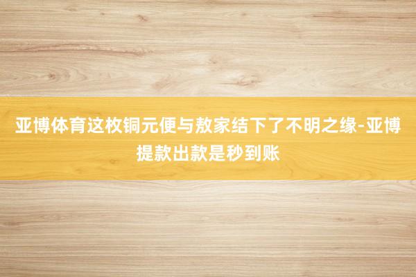 亚博体育这枚铜元便与敖家结下了不明之缘-亚博提款出款是秒到账