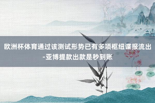欧洲杯体育通过该测试形势已有多项枢纽谍报流出-亚博提款出款是秒到账