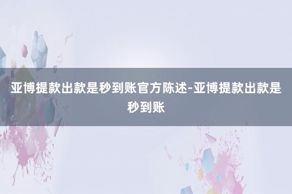 亚博提款出款是秒到账官方陈述-亚博提款出款是秒到账