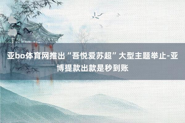 亚bo体育网推出“吾悦爱苏超”大型主题举止-亚博提款出款是秒到账