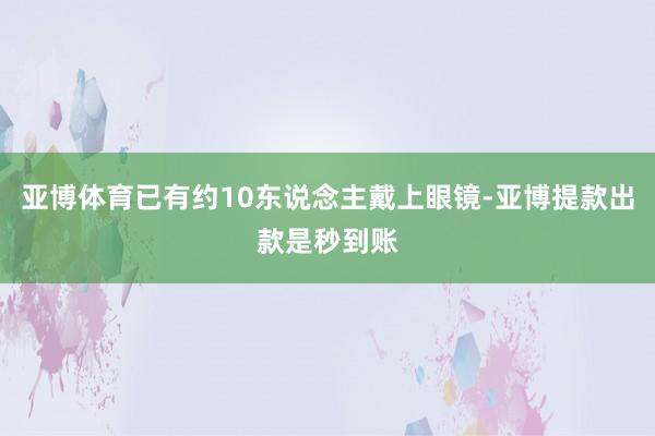 亚博体育已有约10东说念主戴上眼镜-亚博提款出款是秒到账