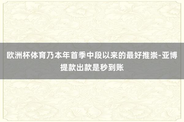 欧洲杯体育乃本年首季中段以来的最好推崇-亚博提款出款是秒到账