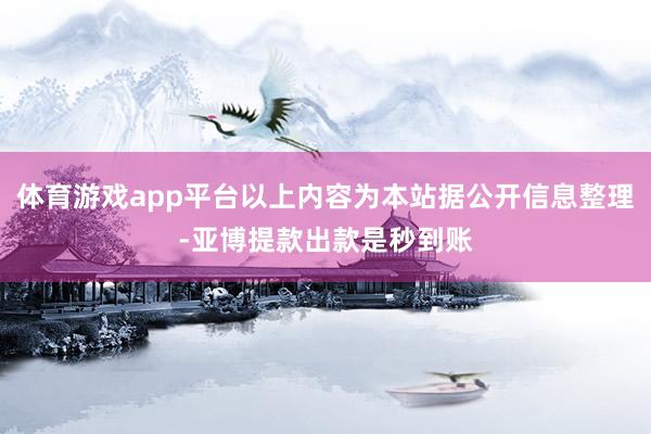 体育游戏app平台以上内容为本站据公开信息整理-亚博提款出款是秒到账