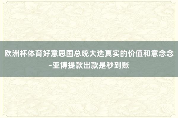 欧洲杯体育好意思国总统大选真实的价值和意念念-亚博提款出款是秒到账