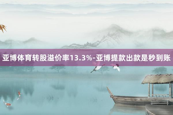 亚博体育转股溢价率13.3%-亚博提款出款是秒到账