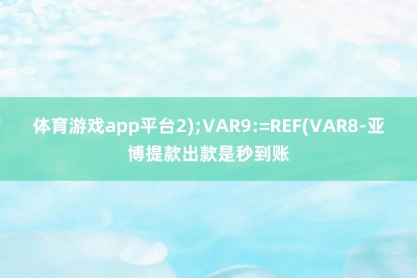 体育游戏app平台2);VAR9:=REF(VAR8-亚博提款出款是秒到账