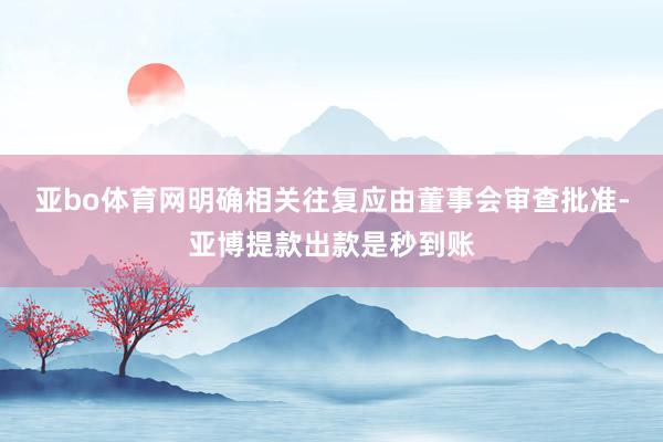 亚bo体育网明确相关往复应由董事会审查批准-亚博提款出款是秒到账