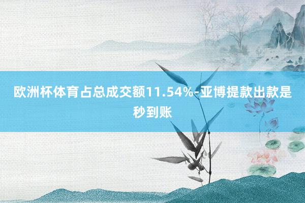 欧洲杯体育占总成交额11.54%-亚博提款出款是秒到账