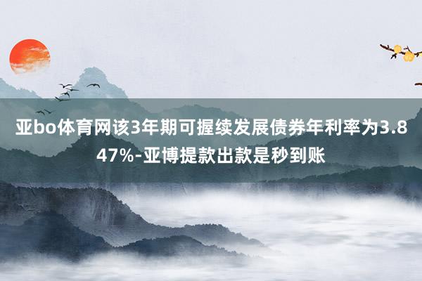 亚bo体育网该3年期可握续发展债券年利率为3.847%-亚博提款出款是秒到账
