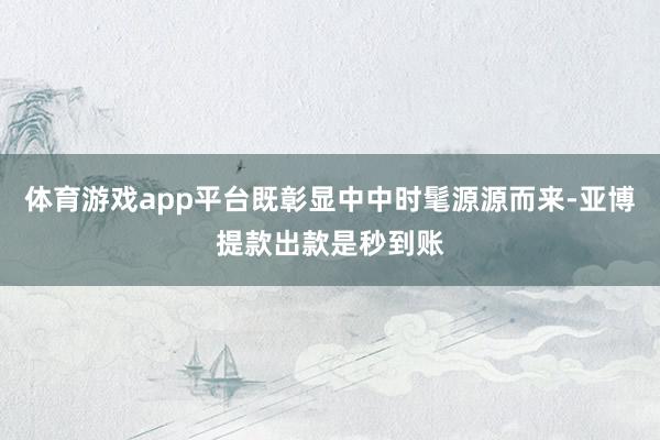 体育游戏app平台既彰显中中时髦源源而来-亚博提款出款是秒到账