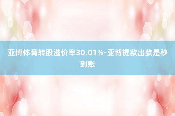 亚博体育转股溢价率30.01%-亚博提款出款是秒到账