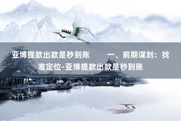 亚博提款出款是秒到账        一、前期谋划：找准定位-亚博提款出款是秒到账