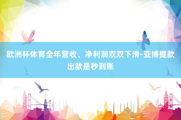 欧洲杯体育全年营收、净利润双双下滑-亚博提款出款是秒到账