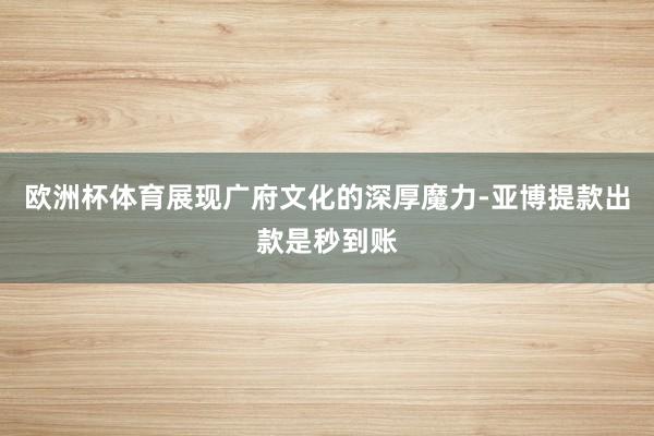 欧洲杯体育展现广府文化的深厚魔力-亚博提款出款是秒到账